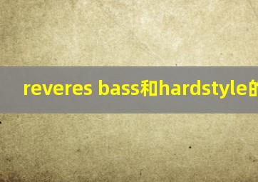 reveres bass和hardstyle的区别